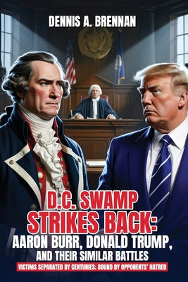 D.C. Swamp Strikes Back: Aaron Burr, Donald Trump and Their Similar Battles: Victims separated by centuries: bound by opponents' hatred