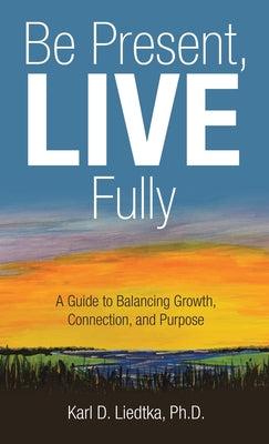 Be Present, LIVE Fully: A Guide to Balancing Growth, Connection, and Purpose