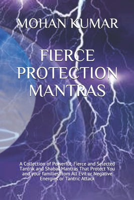 Fierce Protection Mantras: A Collection of Powerful, Fierce and Selected Tantrik and Shabar Mantras That Protect You and your families from All Evil o