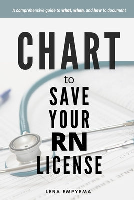 Chart to Save Your RN License: A Comprehensive Guide to What, When, and How to Document for Nurses by Lena Empyema book cover