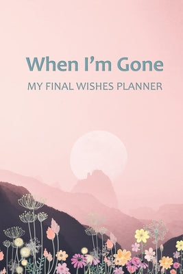 When I'm Gone: Your Final Wishes and Everything Your Loved Ones Need to Know After You're Gone by Elysium Print book cover