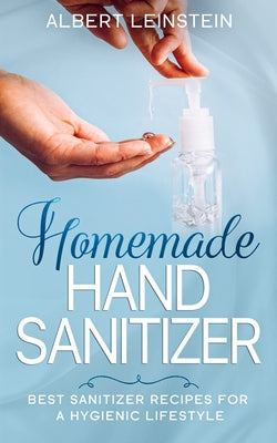 Homemade Hand Sanitizer: Best Sanitizer Recipes for a Hygienic Lifestyle by Albert Leinstein book cover