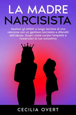 La Madre Narcisista: Gestisci gli Effetti a Lungo Termine di una Relazione con un Genitore Narcisista e Difenditi dall'Abuso. Scopri come Curare l'Emp