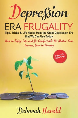 Depression Era Frugality: Tips, Tricks & Life Hacks from the Great Depression Era that We Can Use Today - How to Enjoy Life and Be Comfortable No Matt