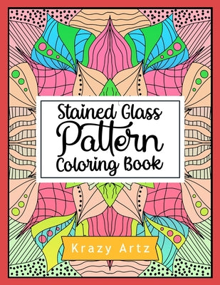 Stained Glass Pattern Coloring Book: An Adult Coloring Book with 50 Window Designs and Easy Patterns for Relaxation by Krazy Artz book cover