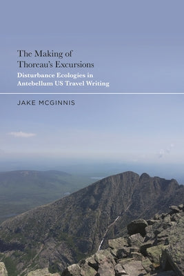 The Making of Thoreau's Excursions: Disturbance Ecologies in Antebellum U.S. Travel Writing by Jake McGinnis book cover