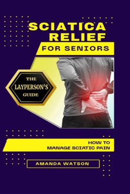 Sciatica Relief for Seniors: The Layperson's Guide on How to Manage Sciatic Pain