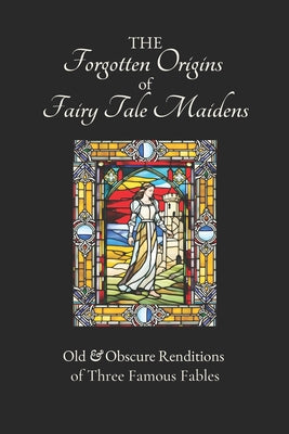 The Forgotten Origins of Fairy Tale Maidens: Old & Obscure Renditions of Three Famous Fables by Charlotte-Rose de Caumont de la Force book cover