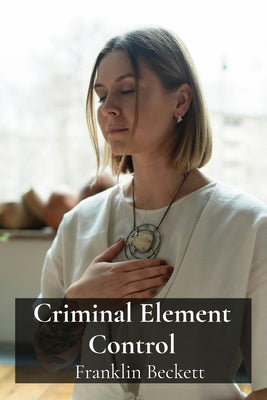 Criminal Element Control: Countering conduct violations restoring societal calm and stability. by Franklin Beckett book cover