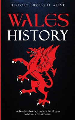 Wales History: A Timeless Journey from Celtic Origins to Modern Great Britain by History Brought Alive book cover