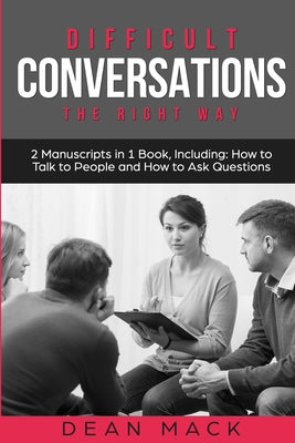 Difficult Conversations: The Right Way - Bundle - The Only 2 Books You Need to Master Though Conversations, Difficult People and Fierce Conversations