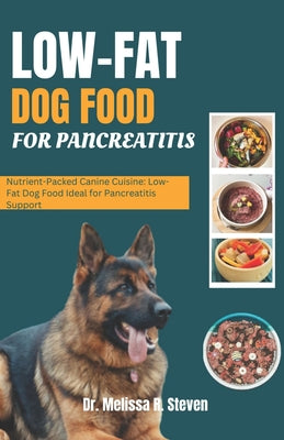 Low Fat Dog Food for Pancreatitis: Nutrient-Packed Canine Cuisine: Low-Fat Dog Food Ideal for Pancreatitis Support by Melissa R. Steven book cover