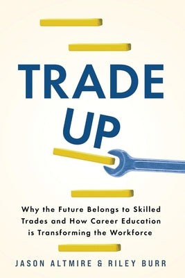Trade Up: Why the Future Belongs to Skilled Trades and How Career Education is Transforming the Workforce by Jason Altmire book cover