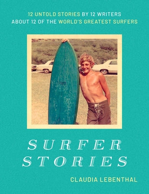 Surfer Stories: 12 Untold Stories by 12 Writers about 12 of the World's Greatest Surfers by Claudia Lebenthal book cover