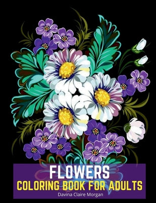 Flowers Coloring Book for Adults: Stress Relieving Designs with Flowers for Adults 40 Premium Coloring Pages with Amazing Designs for Stress Relief, R by Davina Claire Morgan book cover
