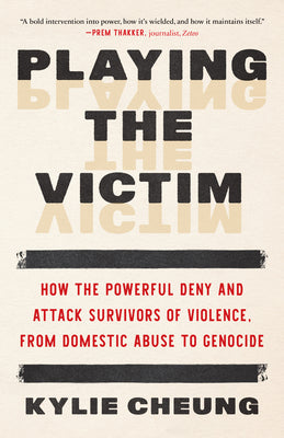 Playing the Victim: How the Powerful Deny and Attack Survivors of Violence, from Domestic Abuse to Genocide by Kylie Cheung book cover