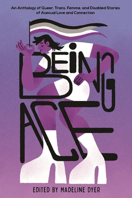 Being Ace: An Anthology of Queer, Trans, Femme, and Disabled Stories of Asexual Love and Connection by Linsey Miller book cover
