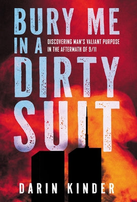 Bury Me in a Dirty Suit: Discovering Man's Valiant Purpose in the Aftermath of 9/11 by Darin Kinder book cover