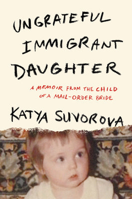 Ungrateful Immigrant Daughter: A Memoir from the Child of a Mail-Order Bride by Katya Suvorova book cover