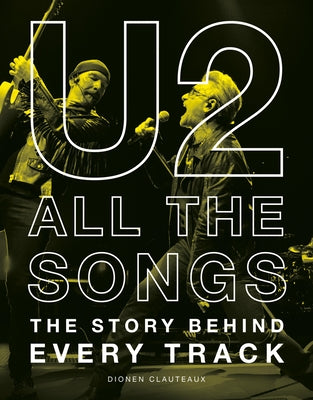 U2 All the Songs: The Story Behind Every Track by Dionen Clauteaux book cover