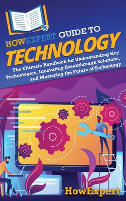 HowExpert Guide to Technology: The Ultimate Handbook for Understanding Key Technologies, Innovating Breakthrough Solutions, and Mastering the Future o