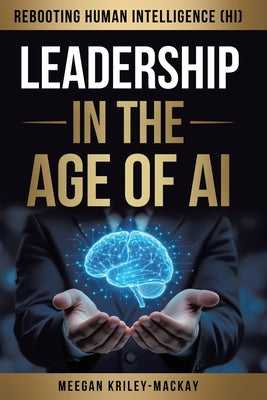 Leadership in the Age of AI: Rebooting Human Intelligence (HI) by Meegan Kriley-Mackay book cover