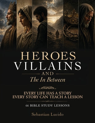 Heroes Villains and the In Between, Every Life Has A Story And Every Story Can Teach A Lesson 66 Bible Study Lessons by Sebastian Lucido book cover