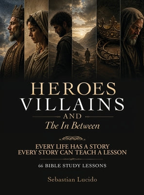 Heroes Villains and the In Between, Every Life Has A Story And Every Story Can Teach A Lesson 66 Bible Study Lessons by Sebastian Lucido book cover
