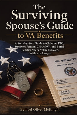 The Surviving Spouse's Guide to VA Benefits: A Step-by-Step Guide to Claiming DIC, Survivors Pension, CHAMPVA, and Burial Benefits After a Veteran's D by Bethuel Oliver McKnight book cover