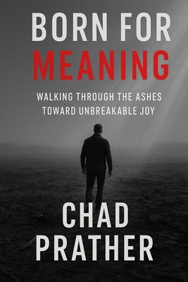 Born For Meaning: Walking Through The Ashes Toward Unbreakable Joy by Chad Prather book cover
