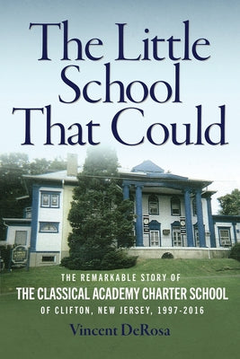 The Little School That Could: The Remarkable Story of The Classical Academy Charter School of Clifton, New Jersey (1997-2016) by Vincent DeRosa book cover