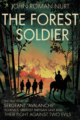 The Forest Soldier: The True Story of Sergeant "Avalanche," Poland's Greatest Partisan Unit and Their Fight Against Two Evils by John Roman Nurt book cover
