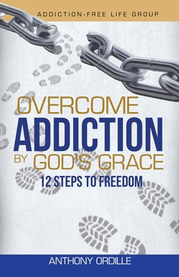 Overcome Addiction by God's Grace: 12-Steps to Freedom