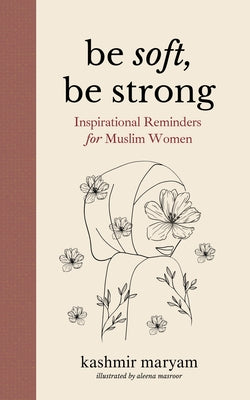 Be Soft, Be Strong: Inspirational Reminders for Muslim Women