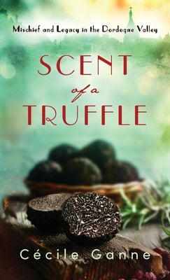 Scent of a Truffle: Mischief and Legacy in the Dordogne Valley by C Ganne book cover
