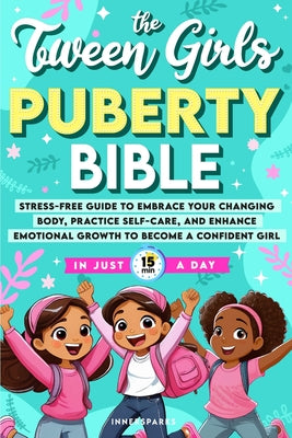 The Tween Girls Puberty Bible: Stress-Free Guide to Embrace Your Changing Body, Practice Self-Care, and Enhance Emotional Growth to Become a Confident