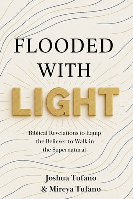 Flooded With Light: Biblical revelation to equip the believer to walk in the supernatural by Joshua Joseph Tufano book cover