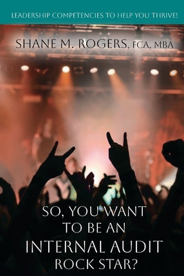 So, You Want To Be An Internal Audit Rock Star?: Leadership Competencies to Help You Thrive by Shane M. Rogers book cover