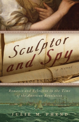 Sculptor and Spy: Romance and Rebellion in the Time of the American Revolution by Julie M. Phend book cover