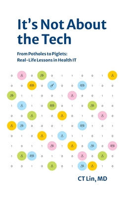 It's Not About the Tech: From Potholes to Piglets, Real-Life Lessons in Health IT by Ct Lin book cover