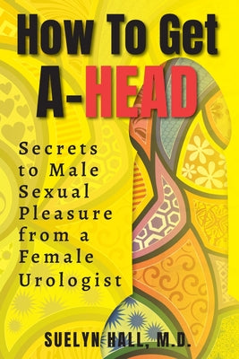 How to Get A-Head: Secrets to Male Sexual Pleasure from a Female Urologist by Suelyn Hall book cover