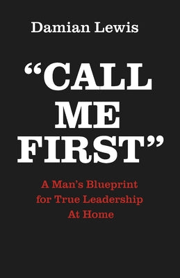 Call Me First: A Man's Blueprint for True Leadership At Home by Damian Lewis book cover