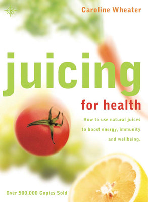 Book cover of Juicing for Health: How to Use Natural Juices to Boost Energy, Immunity and Wellbeing by Wheater, Caroline