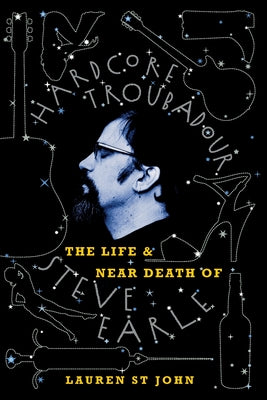 Book cover of Hardcore Troubadour: The Life and Near Death of Steve Earle by St John, Lauren