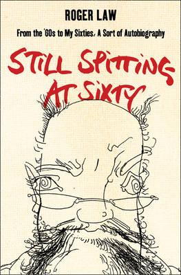 Book cover of Still Spitting at Sixty: From the 60s to My Sixties, a Sort of Autobiography by Law, Roger
