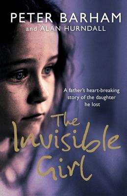 Book cover of The Invisible Girl: A father's heart-breaking story of the daughter he lost by Barham, Peter