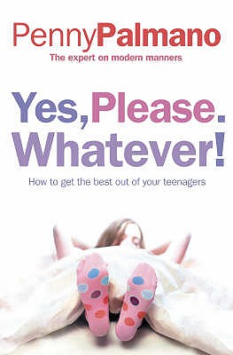Book cover of Yes, Please. Whatever!: How to Get the Best Out of Your Teenagers by Palmano, Penny