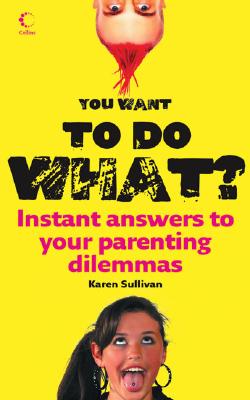 Book cover of You Want to Do What?: Instant Answers to Your Parenting Dilemmas by Sullivan, Karen