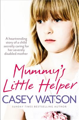 Book cover of Mummy's Little Helper: The heartrending true story of a young girl secretly caring for her severely disabled mother by Watson, Casey