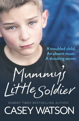 Book cover of Mummy's Little Soldier: A troubled child. An absent mum. A shocking secret. by Watson, Casey